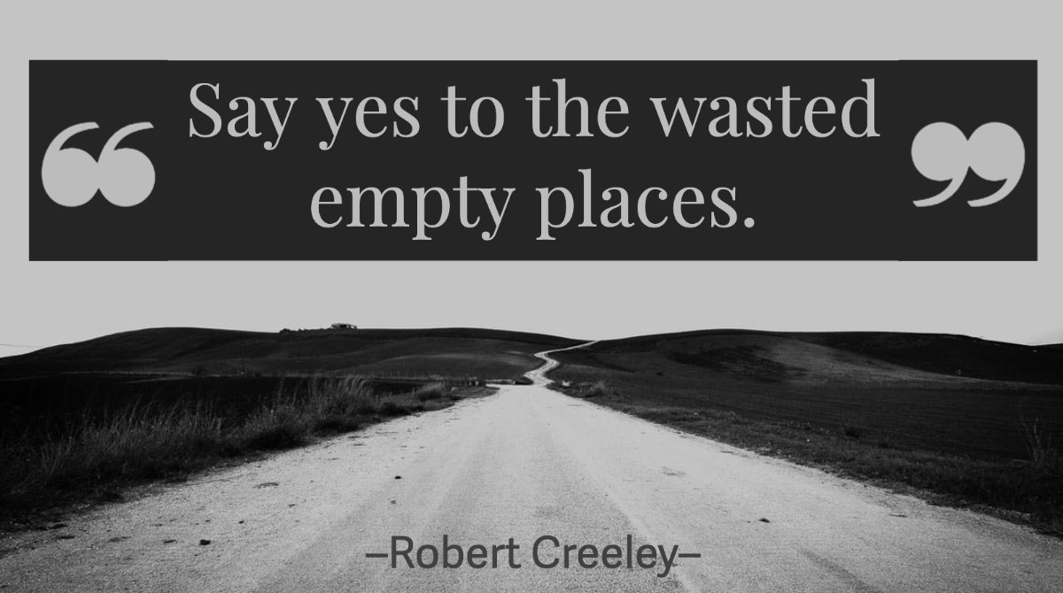 ...Say yes to the wasted / empty places...